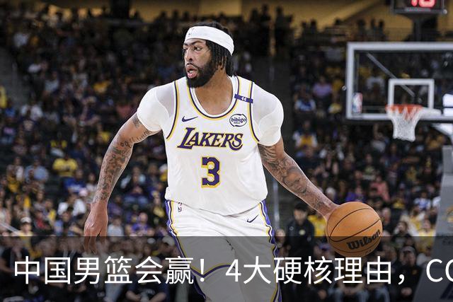 中国男篮会赢！4大硬核理由，CCTV5直播，赵继伟或继续打封闭上场