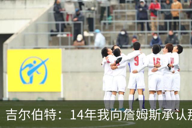 吉尔伯特：14年我向詹姆斯承认那封诅咒信很愚蠢 也让我很尴尬