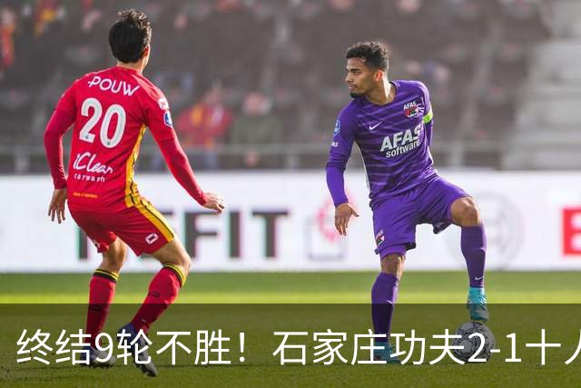 终结9轮不胜！石家庄功夫2-1十人南京城市 比达尔传射杨云制胜
